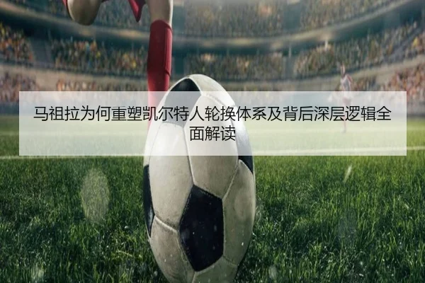 马祖拉为何重塑凯尔特人轮换体系及背后深层逻辑全面解读